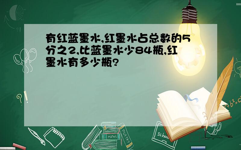 有红蓝墨水,红墨水占总数的5分之2,比蓝墨水少84瓶,红墨水有多少瓶?