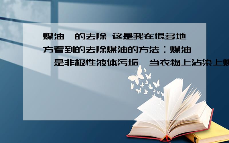 煤油渍的去除 这是我在很多地方看到的去除煤油的方法：煤油渍是非极性液体污垢,当衣物上沾染上煤油,如不及时除掉就会留下黄色