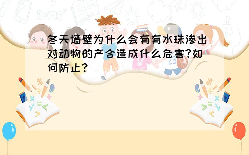 冬天墙壁为什么会有有水珠渗出对动物的产合造成什么危害?如何防止?