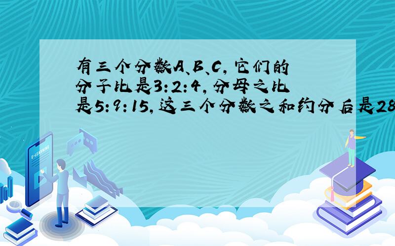 有三个分数A、B、C,它们的分子比是3:2:4,分母之比是5:9：15,这三个分数之和约分后是28/45.求其中最小的