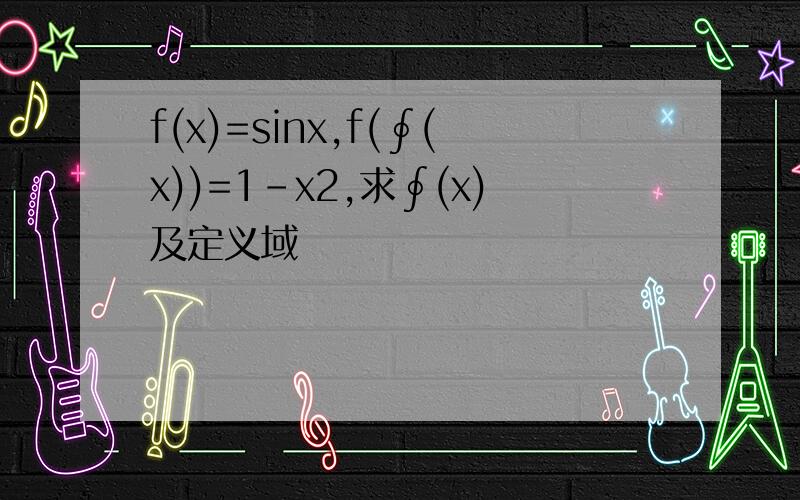 f(x)=sinx,f(∮(x))=1-x2,求∮(x)及定义域