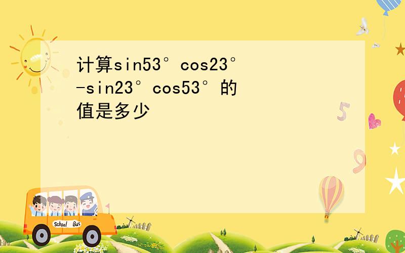 计算sin53°cos23°-sin23°cos53°的值是多少