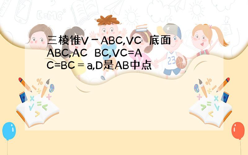 三棱锥V－ABC,VC⊥底面ABC,AC⊥BC,VC=AC=BC＝a,D是AB中点