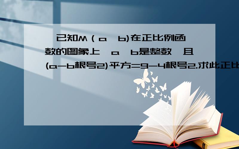 ,已知M（a,b)在正比例函数的图象上,a,b是整数,且(a-b根号2)平方=9-4根号2.求此正比例函数解析式.