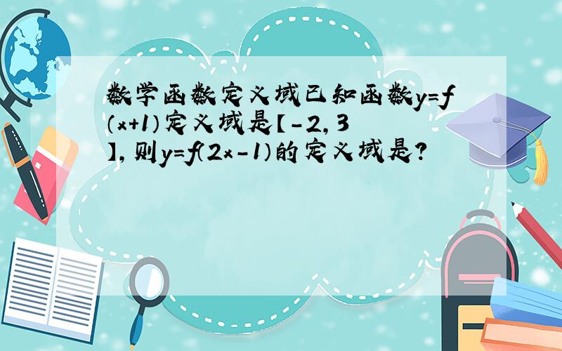 数学函数定义域已知函数y=f（x+1）定义域是【-2,3】,则y=f（2x-1）的定义域是?