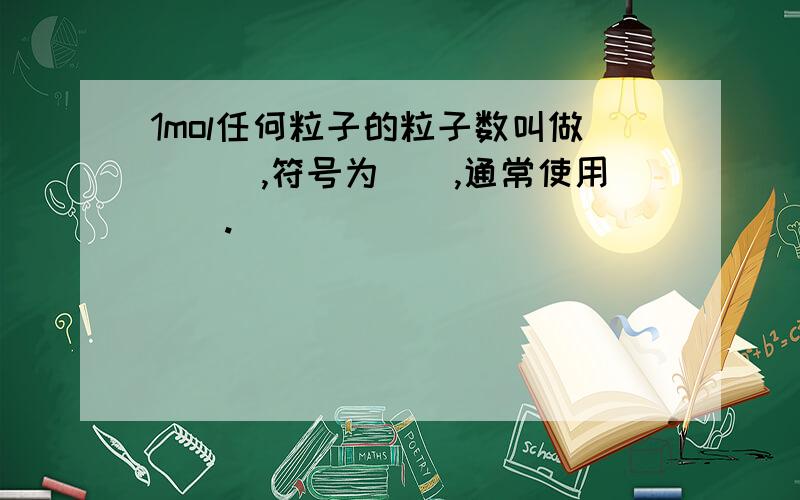 1mol任何粒子的粒子数叫做___,符号为__,通常使用__.