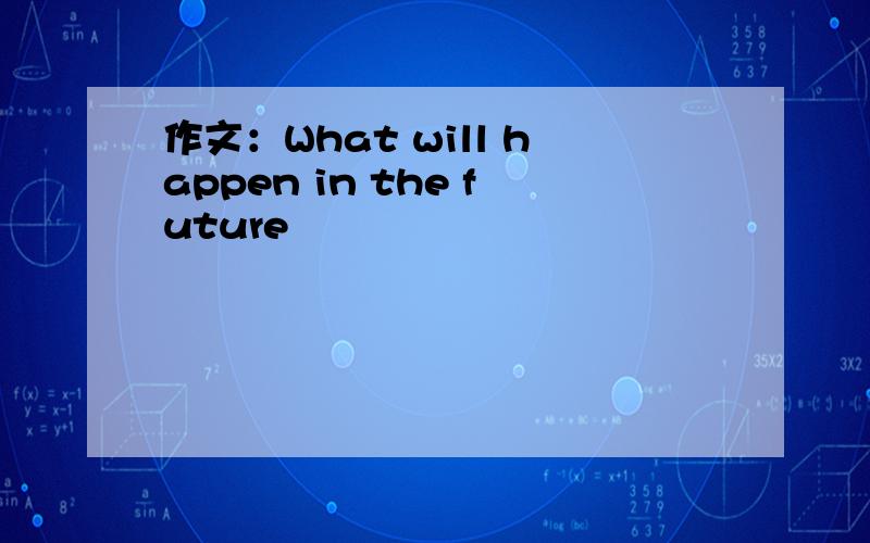 作文：What will happen in the future