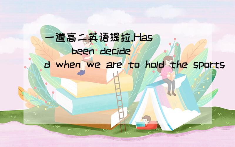 一道高二英语提拉.Has____ been decided when we are to hold the sports