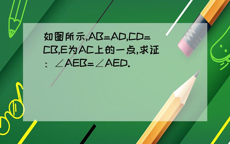 如图所示,AB=AD,CD=CB,E为AC上的一点,求证：∠AEB=∠AED.