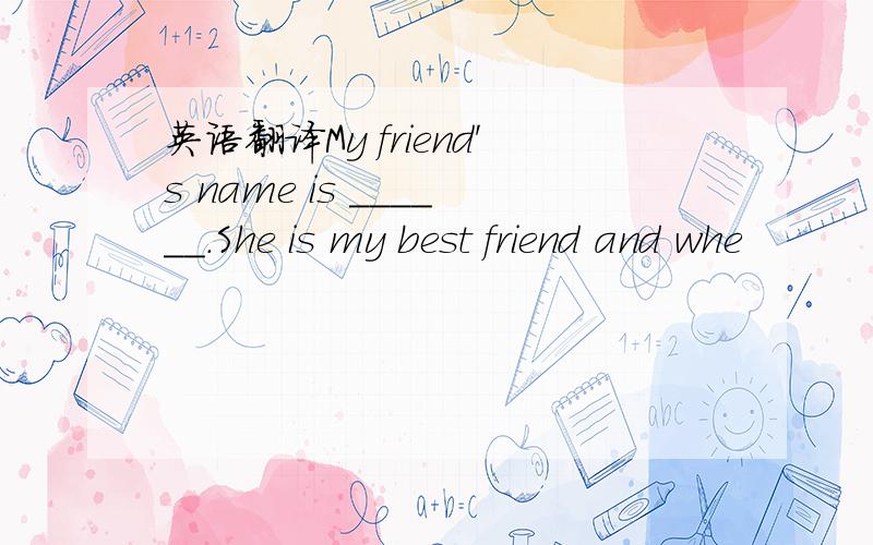 英语翻译My friend's name is ______.She is my best friend and whe