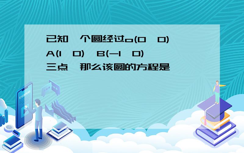 已知一个圆经过o(0,0),A(1,0),B(-1,0)三点,那么该圆的方程是