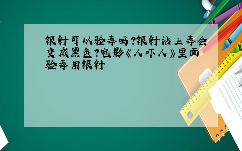 银针可以验毒吗?银针沾上毒会变成黑色?电影《人吓人》里面验毒用银针