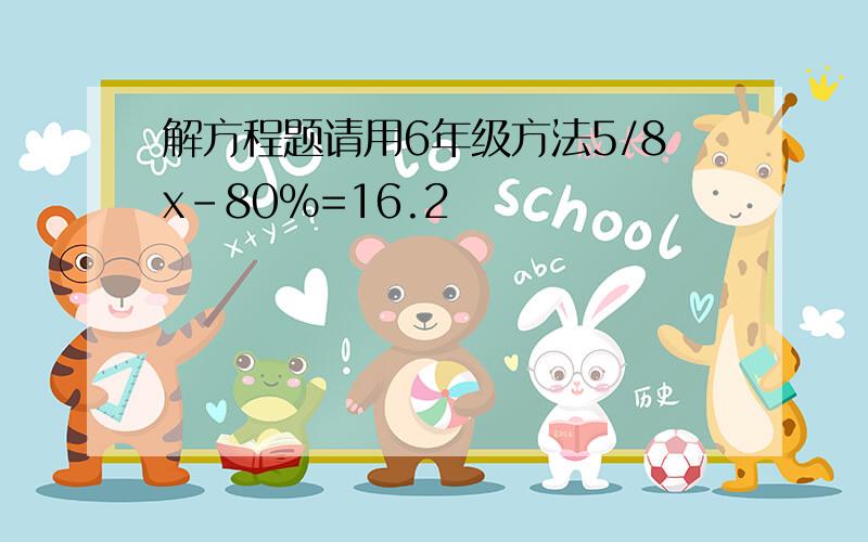 解方程题请用6年级方法5/8x-80％=16.2