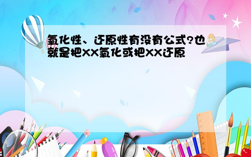 氧化性、还原性有没有公式?也就是把XX氧化或把XX还原