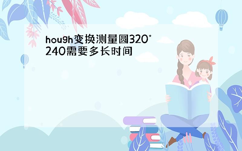 hough变换测量圆320*240需要多长时间