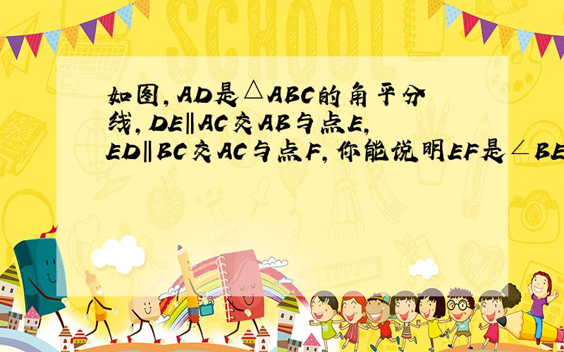 如图,AD是△ABC的角平分线,DE‖AC交AB与点E,ED‖BC交AC与点F,你能说明EF是∠BED的角平分线吗?