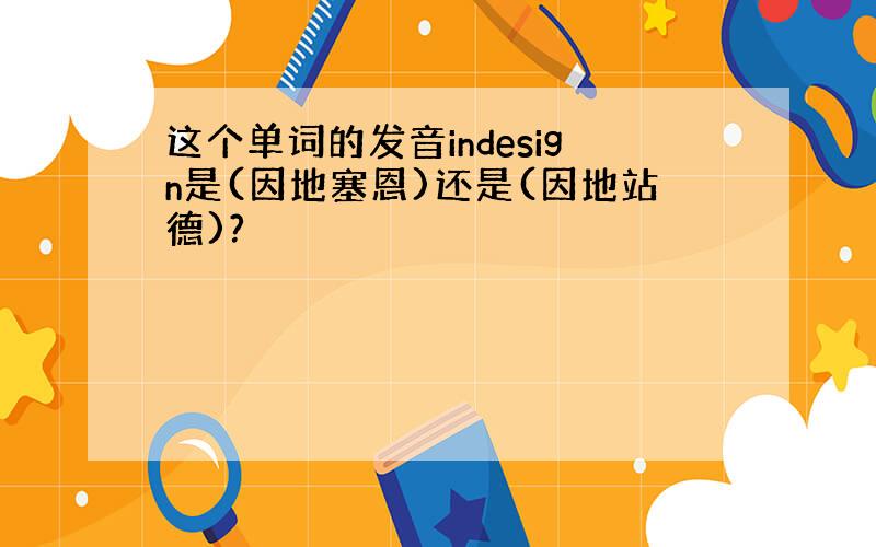 这个单词的发音indesign是(因地塞恩)还是(因地站德)?