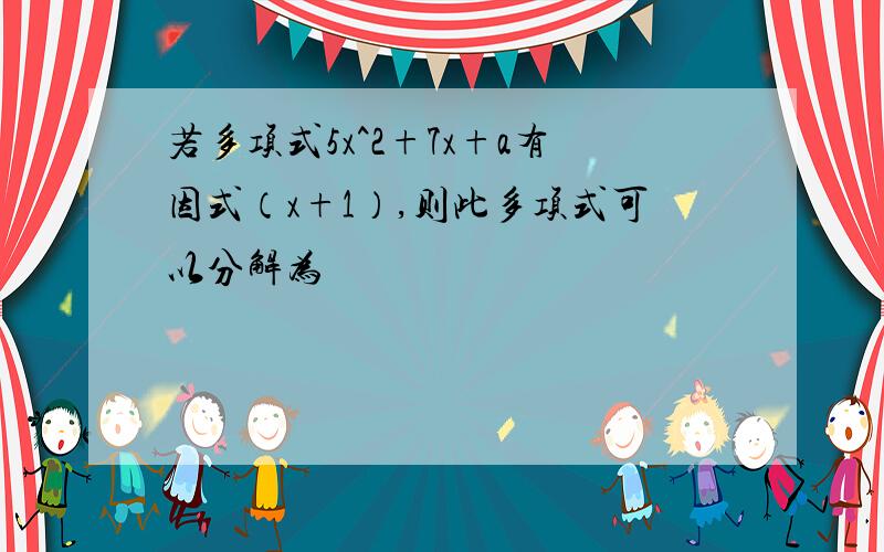 若多项式5x^2+7x+a有因式（x+1）,则此多项式可以分解为