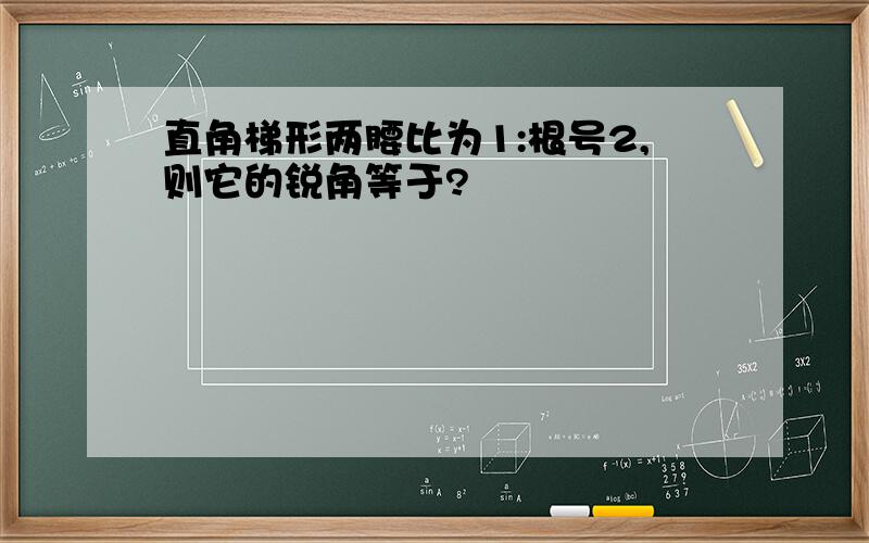 直角梯形两腰比为1:根号2,则它的锐角等于?