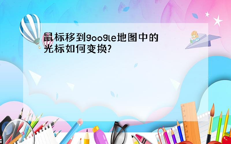 鼠标移到google地图中的光标如何变换?