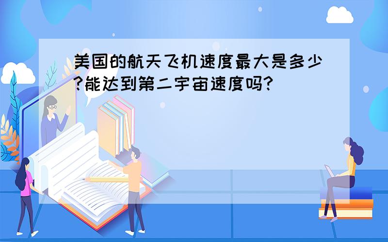 美国的航天飞机速度最大是多少?能达到第二宇宙速度吗?