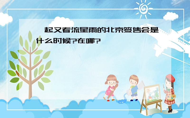 一起又看流星雨的北京签售会是什么时候?在哪?