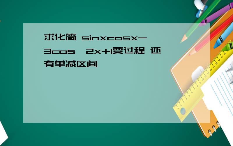 求化简 sinxcosx-√3cos∧2x+1要过程 还有单减区间