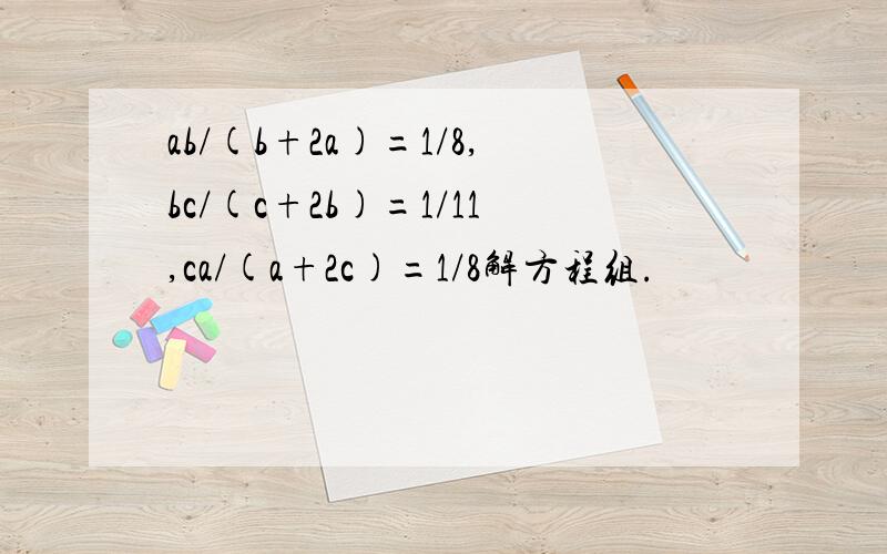 ab/(b+2a)=1/8,bc/(c+2b)=1/11,ca/(a+2c)=1/8解方程组.