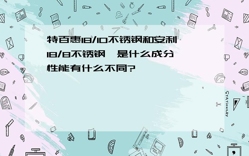 特百惠18/10不锈钢和安利18/8不锈钢,是什么成分,性能有什么不同?