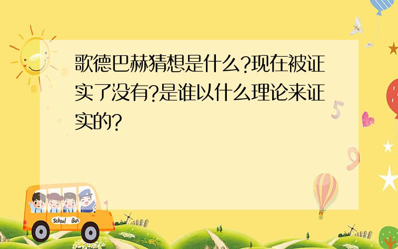 歌德巴赫猜想是什么?现在被证实了没有?是谁以什么理论来证实的?