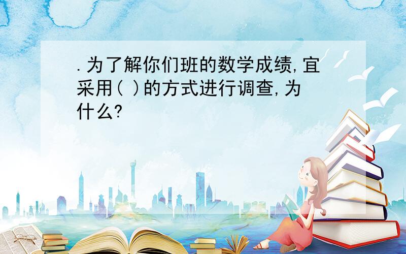 .为了解你们班的数学成绩,宜采用( )的方式进行调查,为什么?