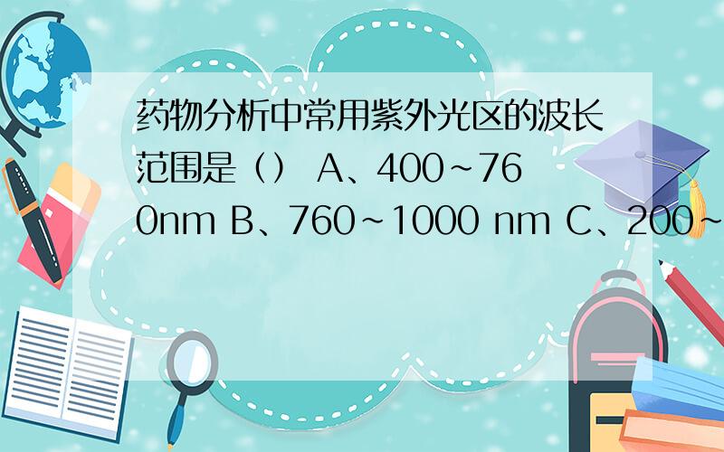 药物分析中常用紫外光区的波长范围是（） A、400～760nm B、760～1000 nm C、200～400nm D、