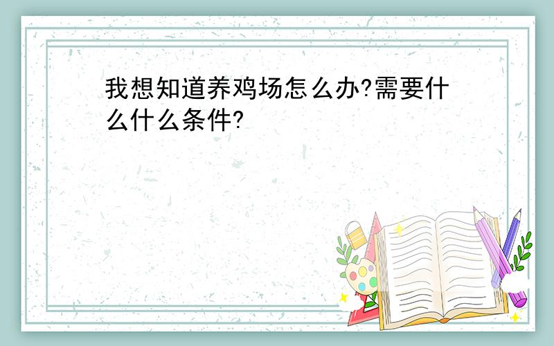 我想知道养鸡场怎么办?需要什么什么条件?