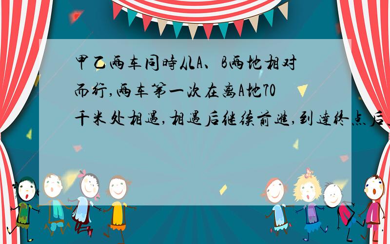 甲乙两车同时从A、B两地相对而行,两车第一次在离A地70千米处相遇,相遇后继续前进,到达终点后立即返回,两车在距离B地5