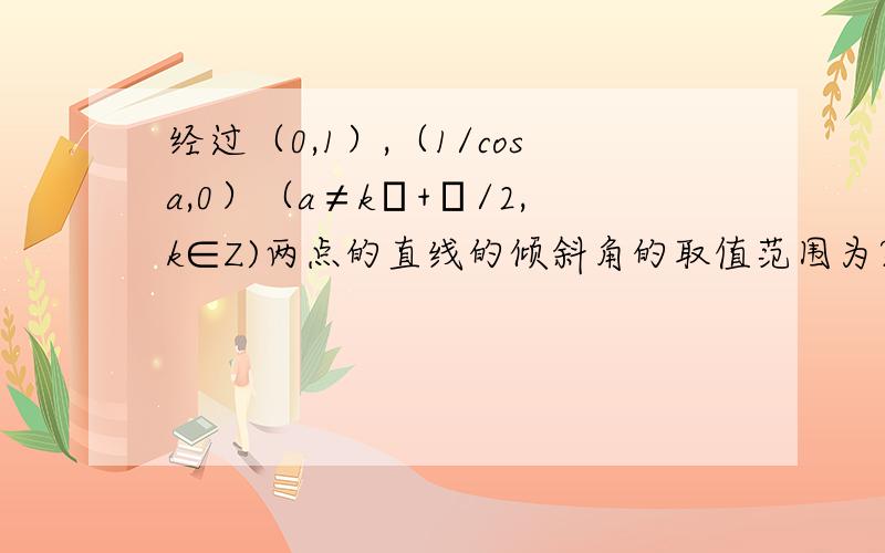 经过（0,1）,（1/cosa,0）（a≠kπ+π/2,k∈Z)两点的直线的倾斜角的取值范围为?