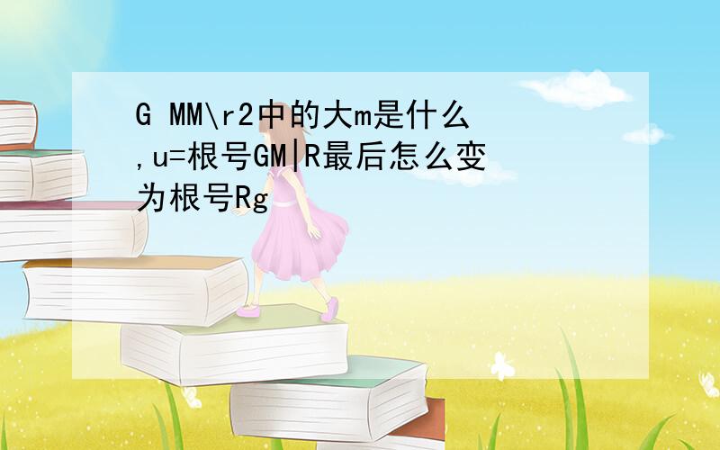 G MM\r2中的大m是什么,u=根号GM|R最后怎么变为根号Rg