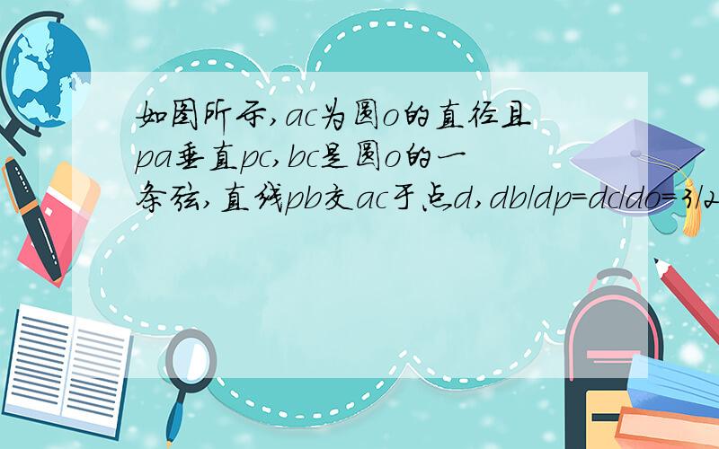 如图所示,ac为圆o的直径且pa垂直pc,bc是圆o的一条弦,直线pb交ac于点d,db/dp=dc/do=3/2