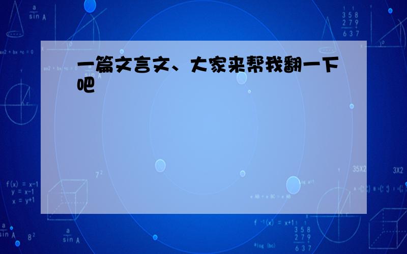 一篇文言文、大家来帮我翻一下吧