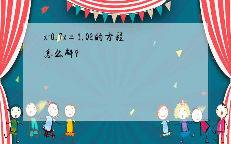 x-0.7x=1.02的方程怎么解?