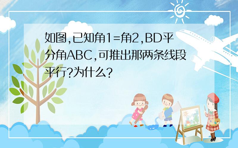 如图,已知角1=角2,BD平分角ABC,可推出那两条线段平行?为什么?