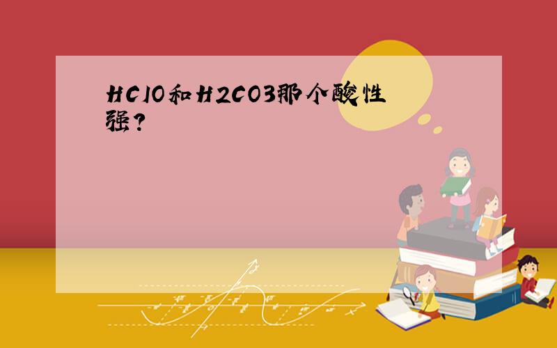 HCIO和H2CO3那个酸性强?