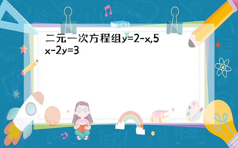 二元一次方程组y=2-x,5x-2y=3