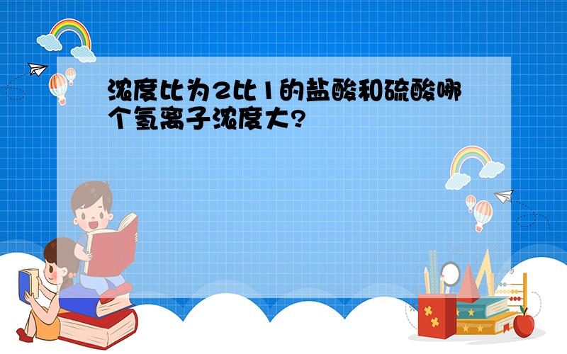 浓度比为2比1的盐酸和硫酸哪个氢离子浓度大?