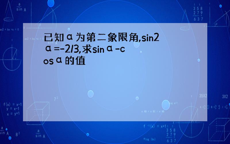 已知α为第二象限角,sin2α=-2/3,求sinα-cosα的值