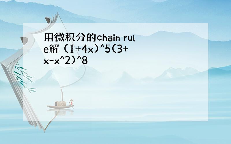 用微积分的chain rule解 (1+4x)^5(3+x-x^2)^8