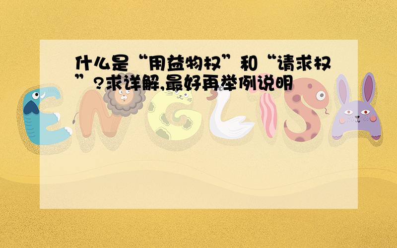 什么是“用益物权”和“请求权”?求详解,最好再举例说明