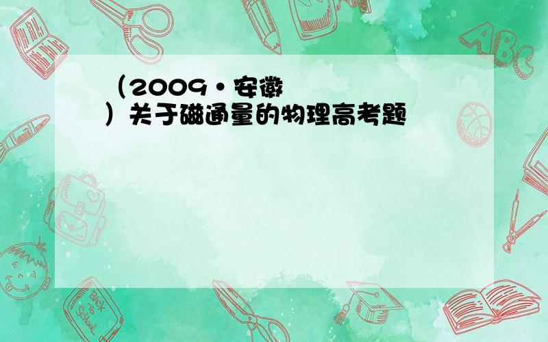 （2009•安徽）关于磁通量的物理高考题