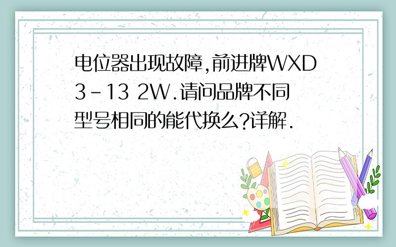 电位器出现故障,前进牌WXD3-13 2W.请问品牌不同型号相同的能代换么?详解.