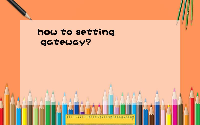 how to setting gateway?