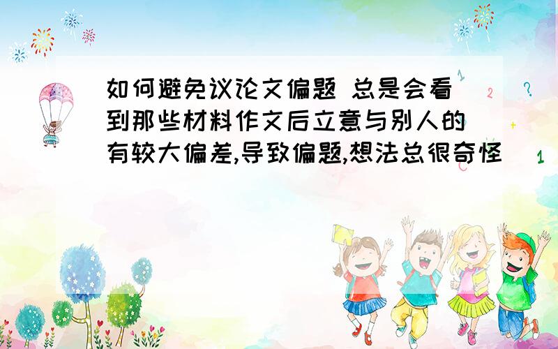 如何避免议论文偏题 总是会看到那些材料作文后立意与别人的有较大偏差,导致偏题,想法总很奇怪